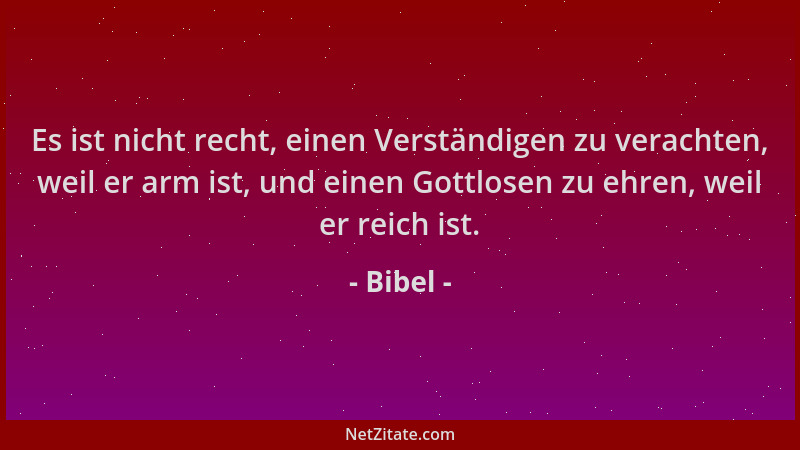 Bibel - Es ist nicht recht, einen Verständigen zu verachten, weil er arm ist, und einen Gottlosen zu ehren, weil er reich i...