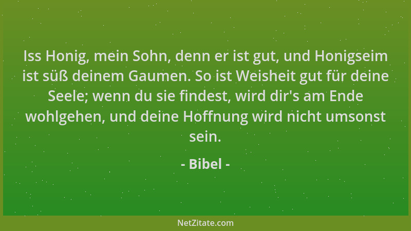 Bibel - Iss Honig, mein Sohn, denn er ist gut, und Honigseim ist süß deinem Gaumen. So ist Weisheit gut für deine Seele; we...