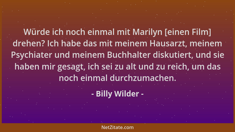Billy Wilder - Würde ich noch einmal mit Marilyn [einen Film] drehen? Ich habe das mit meinem Hausarzt, meinem Psychiater u...