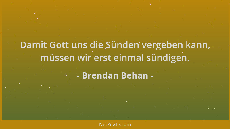 Brendan Behan - Damit Gott uns die Sünden vergeben kann, müssen wir erst einmal sündigen....