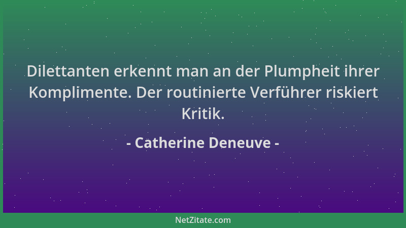 Catherine Deneuve - Dilettanten erkennt man an der Plumpheit ihrer Komplimente. Der routinierte Verführer riskiert Kritik....