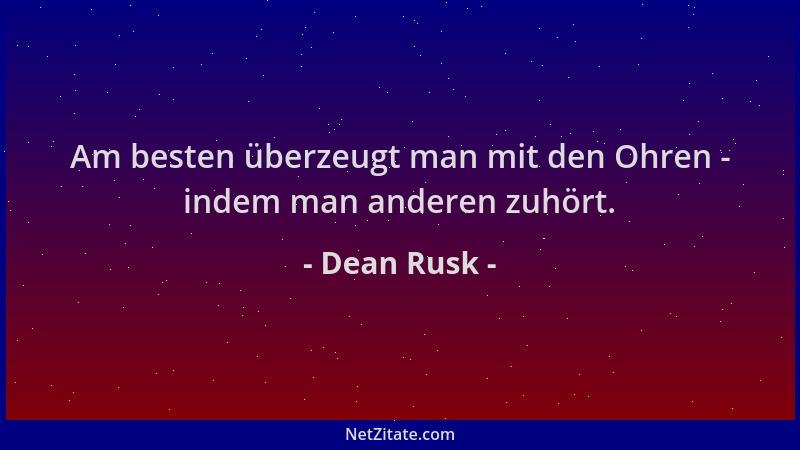 Dean Rusk - Am besten überzeugt man mit den Ohren - indem man anderen zuhört....