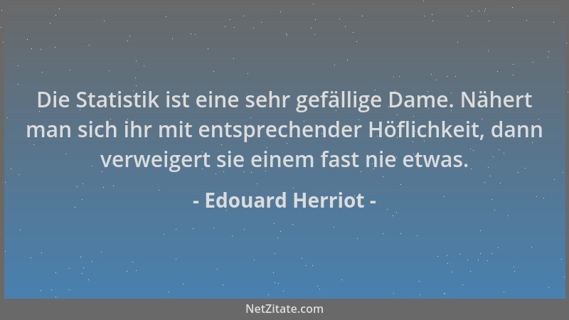 Edouard Herriot - Die Statistik ist eine sehr gefällige Dame. Nähert man sich ihr mit entsprechender Höflichkeit, dann verw...