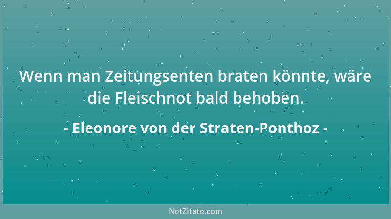 Eleonore von der Straten-Ponthoz - Wenn man Zeitungsenten braten könnte, wäre die Fleischnot bald behoben....