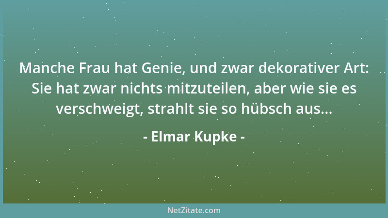 Elmar Kupke - Manche Frau hat Genie, und zwar dekorativer Art: Sie hat zwar nichts mitzuteilen, aber wie sie es verschweigt...