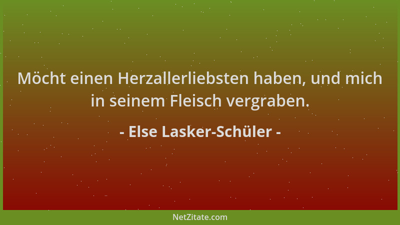 Else Lasker-Schüler - Möcht einen Herzallerliebsten haben, und mich in seinem Fleisch vergraben....