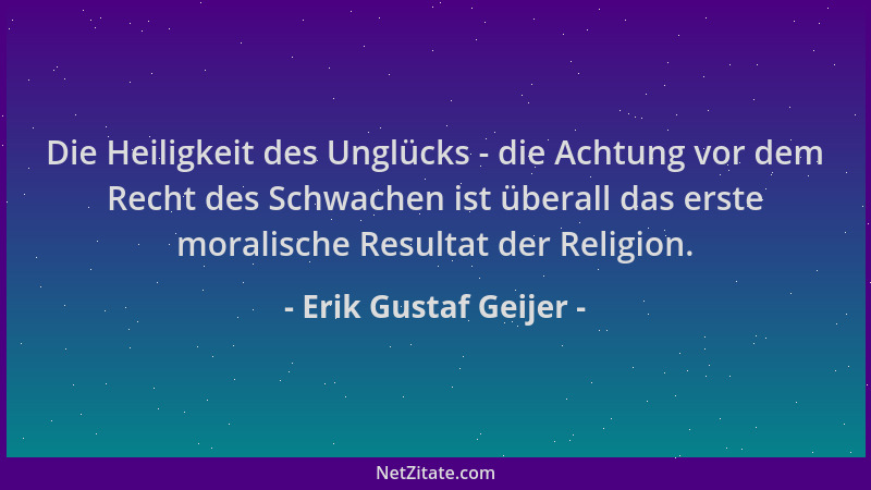 Erik Gustaf Geijer - Die Heiligkeit des Unglücks - die Achtung vor dem Recht des Schwachen ist überall das erste moralische...
