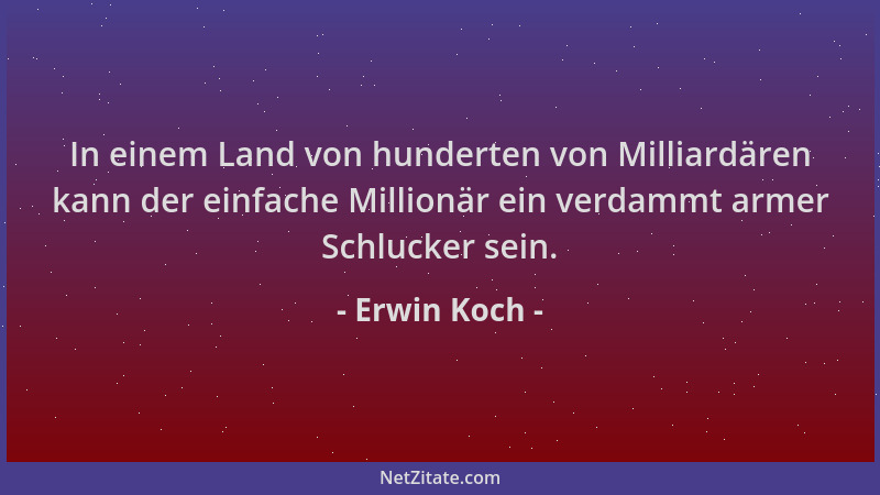 Erwin Koch - In einem Land von hunderten von Milliardären kann der einfache Millionär ein verdammt armer Schlucker sein....