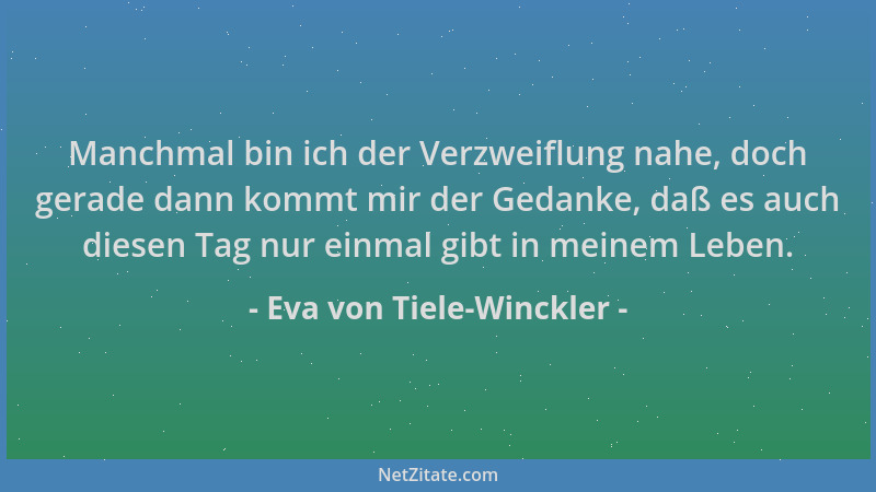 Eva von Tiele-Winckler - Manchmal bin ich der Verzweiflung nahe, doch gerade dann kommt mir der Gedanke, daß es auch diesen...