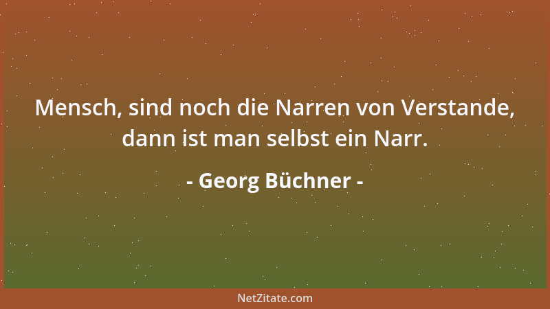 Georg Büchner - Mensch, sind noch die Narren von Verstande, dann ist man selbst ein Narr....