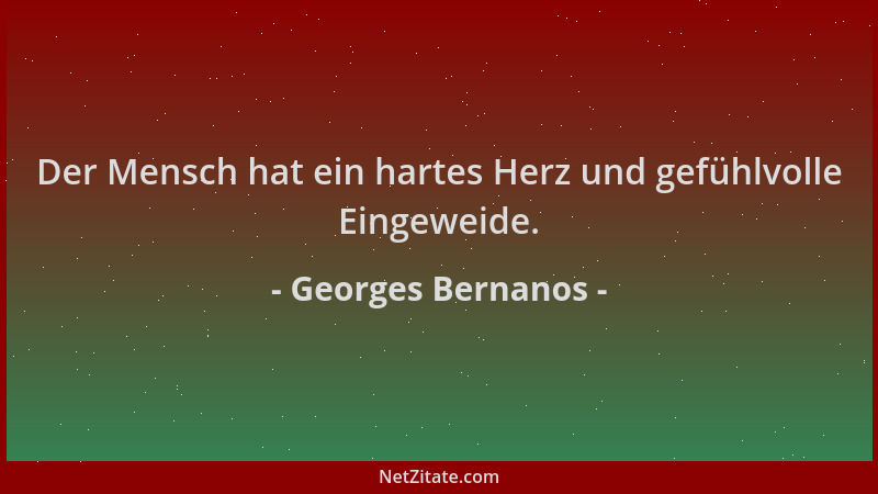 Georges Bernanos - Der Mensch hat ein hartes Herz und gefühlvolle Eingeweide....
