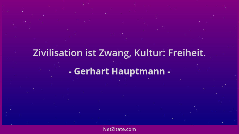 Gerhart Hauptmann - Zivilisation ist Zwang, Kultur: Freiheit....