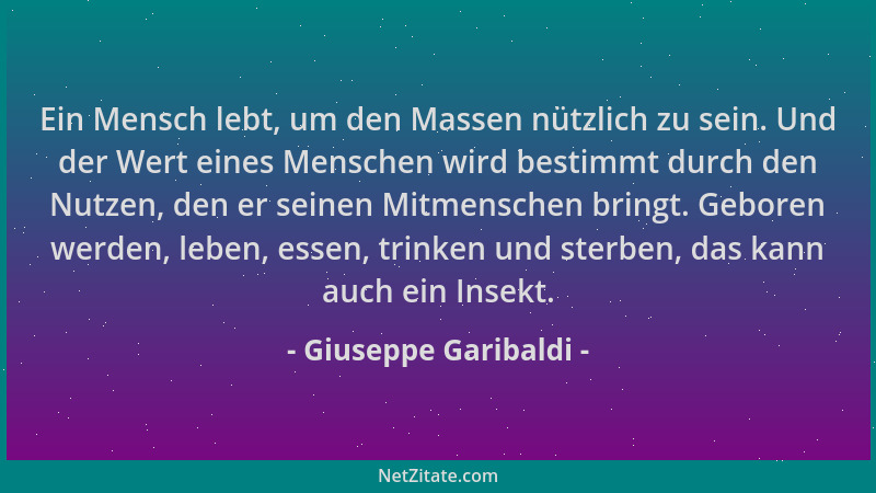 Giuseppe Garibaldi - Ein Mensch lebt, um den Massen nützlich zu sein. Und der Wert eines Menschen wird bestimmt durch den N...