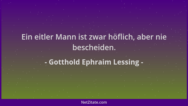 Gotthold Ephraim Lessing - Ein eitler Mann ist zwar höflich, aber nie bescheiden....