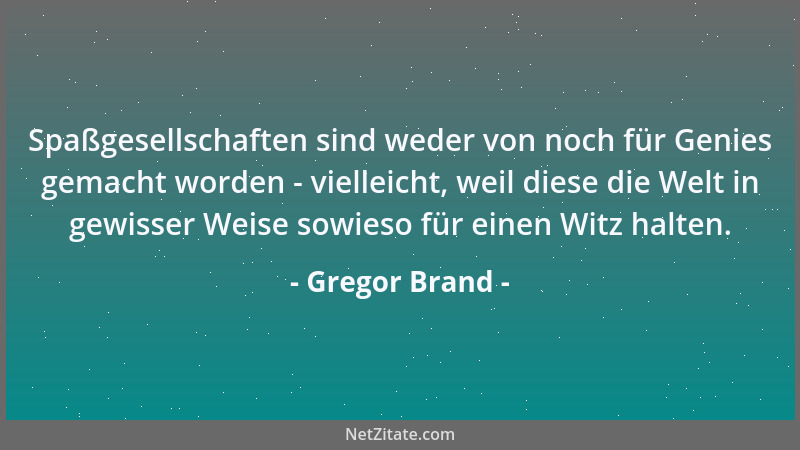 Gregor Brand - Spaßgesellschaften sind weder von noch für Genies gemacht worden - vielleicht, weil diese die Welt in gewiss...