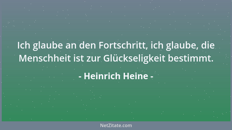 Heinrich Heine - Ich glaube an den Fortschritt, ich glaube, die Menschheit ist zur Glückseligkeit bestimmt....