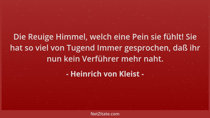 Heinrich von Kleist - Die Reuige Himmel, welch eine Pein sie fühlt! Sie hat so viel von Tugend Immer gesprochen, daß ihr nu...