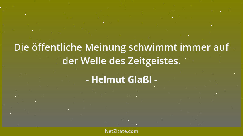 Helmut Glaßl - Die öffentliche Meinung schwimmt immer auf der Welle des Zeitgeistes....