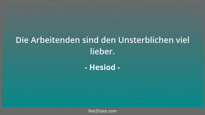 Hesiod - Die Arbeitenden sind den Unsterblichen viel lieber....