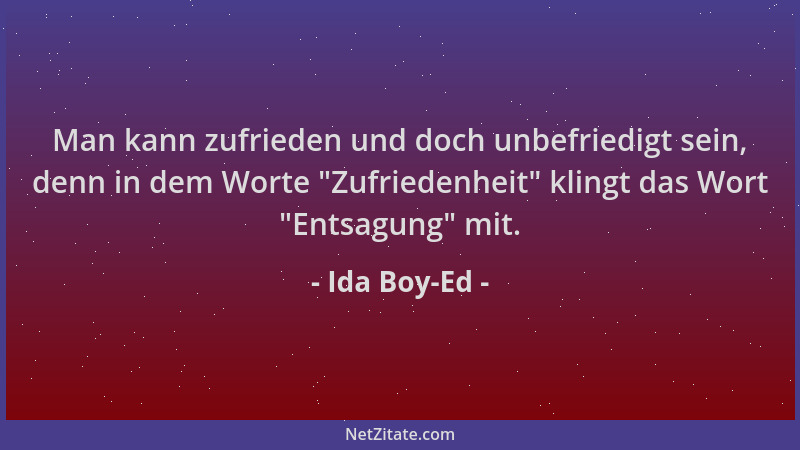 Ida Boy-Ed - Man kann zufrieden und doch unbefriedigt sein, denn in dem Worte  "Zufriedenheit " klingt das Wort  "Entsagung " m...