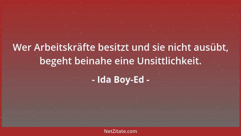 Ida Boy-Ed - Wer Arbeitskräfte besitzt und sie nicht ausübt, begeht beinahe eine Unsittlichkeit....