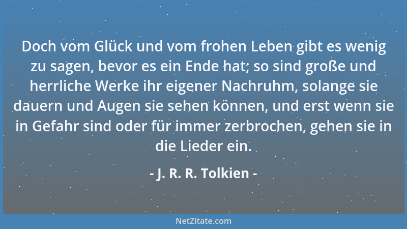 J. R. R. Tolkien - Doch vom Glück und vom frohen Leben gibt es wenig zu sagen, bevor es ein Ende hat; so sind große und her...