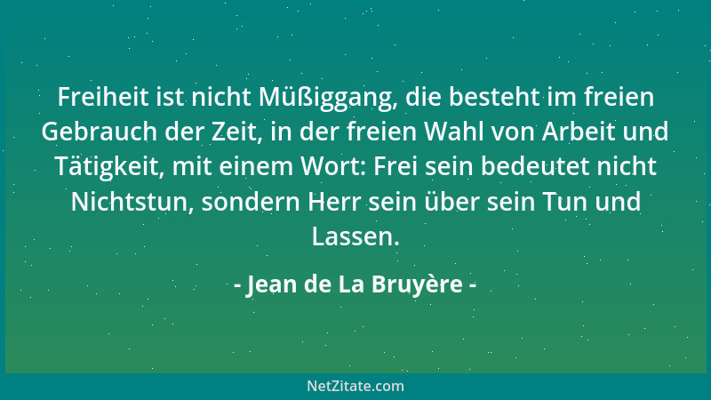 Jean de La Bruyère - Freiheit ist nicht Müßiggang, die besteht im freien Gebrauch der Zeit, in der freien Wahl von Arbeit u...