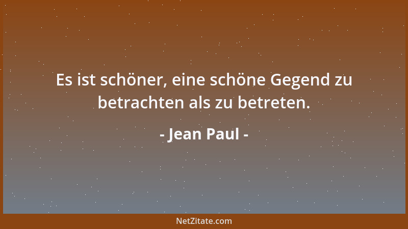 Jean Paul - Es ist schöner, eine schöne Gegend zu betrachten als zu betreten....