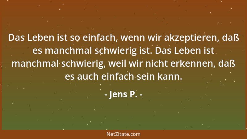 Jens P. - Das Leben ist so einfach, wenn wir akzeptieren, daß es manchmal schwierig ist. Das Leben ist manchmal schwierig,...