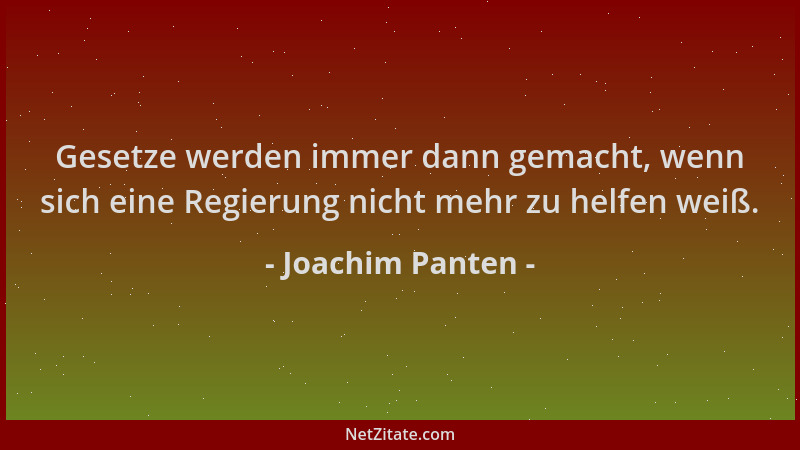 Joachim Panten - Gesetze werden immer dann gemacht, wenn sich eine Regierung nicht mehr zu helfen weiß....