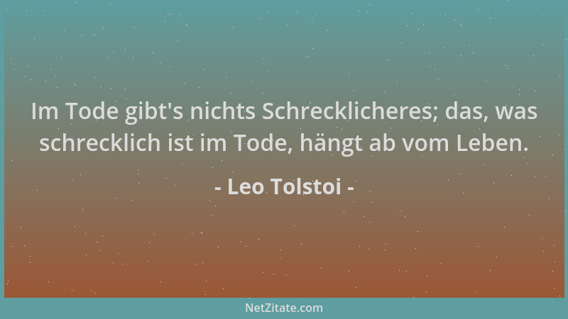 Leo Tolstoi - Im Tode gibt 's nichts Schrecklicheres; das, was schrecklich ist im Tode, hängt ab vom Leben....