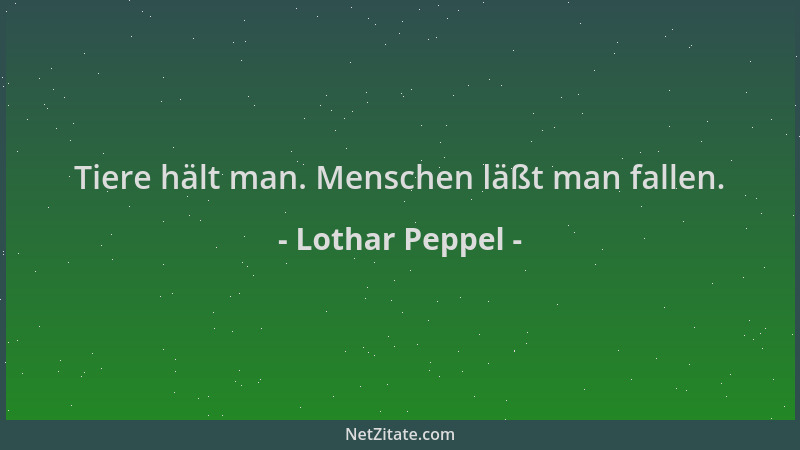 Lothar Peppel - Tiere hält man. Menschen läßt man fallen....