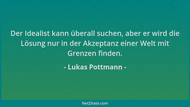 Lukas Pottmann - Der Idealist kann überall suchen, aber er wird die Lösung nur in der Akzeptanz einer Welt mit Grenzen find...