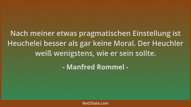Manfred Rommel - Nach meiner etwas pragmatischen Einstellung ist Heuchelei besser als gar keine Moral. Der Heuchler weiß we...