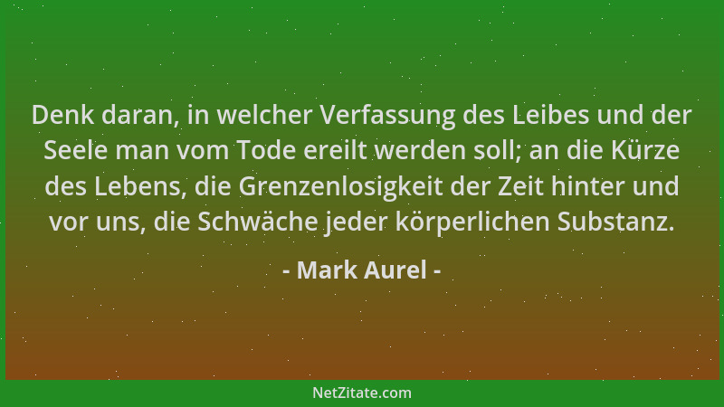 Mark Aurel - Denk daran, in welcher Verfassung des Leibes und der Seele man vom Tode ereilt werden soll; an die Kürze des L...