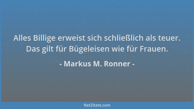Markus M. Ronner - Alles Billige erweist sich schließlich als teuer. Das gilt für Bügeleisen wie für Frauen....