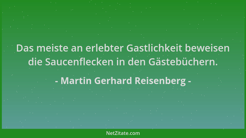 Martin Gerhard Reisenberg - Das meiste an erlebter Gastlichkeit beweisen die Saucenflecken in den Gästebüchern....