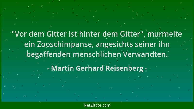 Martin Gerhard Reisenberg -  "Vor dem Gitter ist hinter dem Gitter ", murmelte ein Zooschimpanse, angesichts seiner ihn begaf...