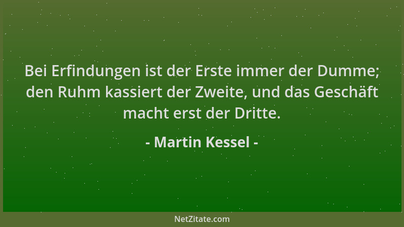Martin Kessel - Bei Erfindungen ist der Erste immer der Dumme; den Ruhm kassiert der Zweite, und das Geschäft macht erst de...