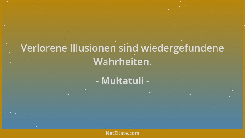 Multatuli - Verlorene Illusionen sind wiedergefundene Wahrheiten....