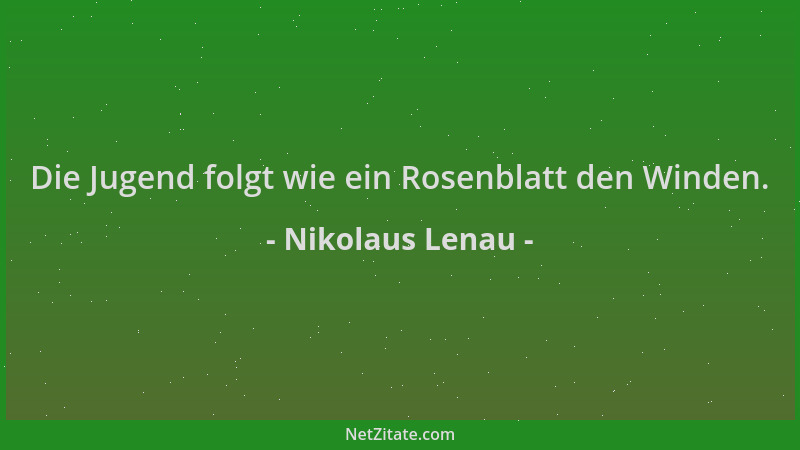 Nikolaus Lenau - Die Jugend folgt wie ein Rosenblatt den Winden....