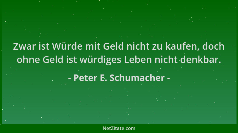 Peter E. Schumacher - Zwar ist Würde mit Geld nicht zu kaufen, doch ohne Geld ist würdiges Leben nicht denkbar....