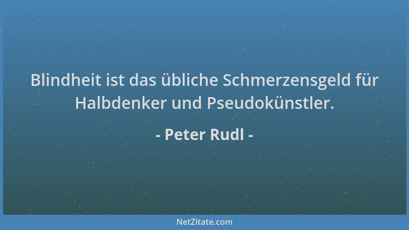 Peter Rudl - Blindheit ist das übliche Schmerzensgeld für Halbdenker und Pseudokünstler....