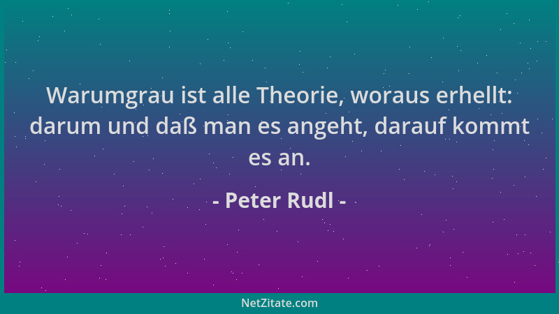 Peter Rudl - Warumgrau ist alle Theorie, woraus erhellt: darum und daß man es angeht, darauf kommt es an....