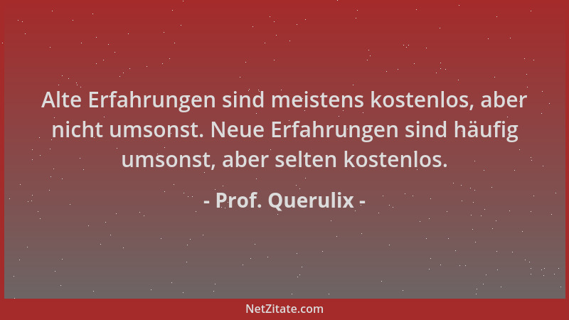 Prof. Querulix - Alte Erfahrungen sind meistens kostenlos, aber nicht umsonst. Neue Erfahrungen sind häufig umsonst, aber s...