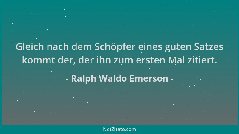 Ralph Waldo Emerson - Gleich nach dem Schöpfer eines guten Satzes kommt der, der ihn zum ersten Mal zitiert....