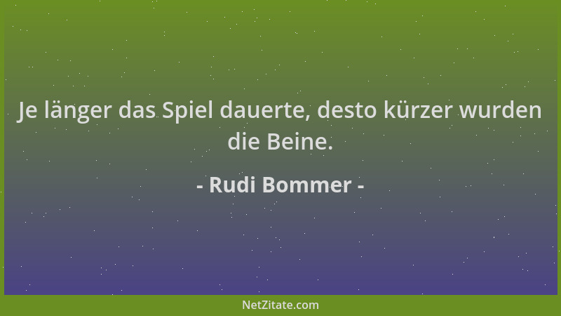 Rudi Bommer - Je länger das Spiel dauerte, desto kürzer wurden die Beine....