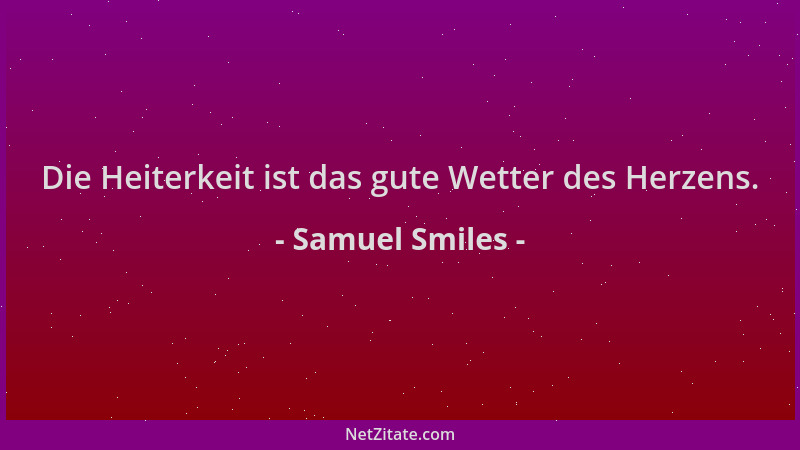 Samuel Smiles - Die Heiterkeit ist das gute Wetter des Herzens....