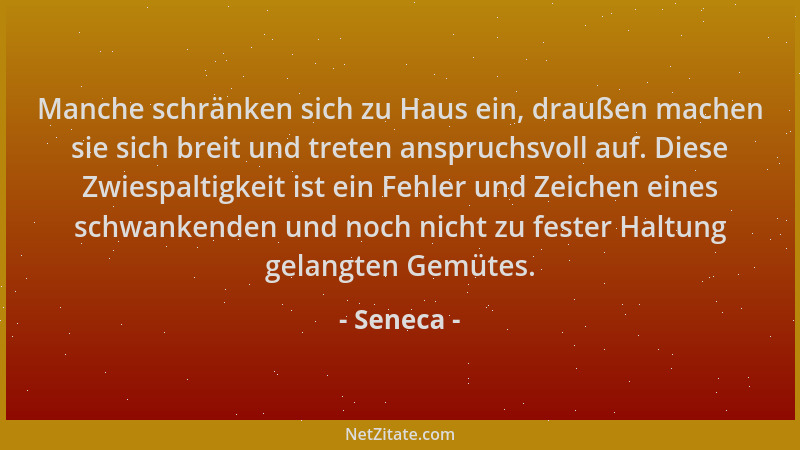 Seneca - Manche schränken sich zu Haus ein, draußen machen sie sich breit und treten anspruchsvoll auf. Diese Zwiespaltigke...