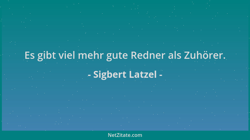 Sigbert Latzel - Es gibt viel mehr gute Redner als Zuhörer....